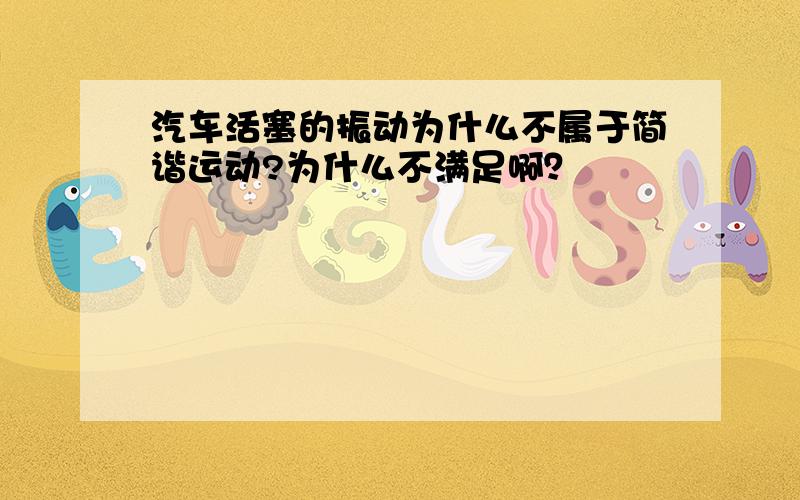 汽车活塞的振动为什么不属于简谐运动?为什么不满足啊？