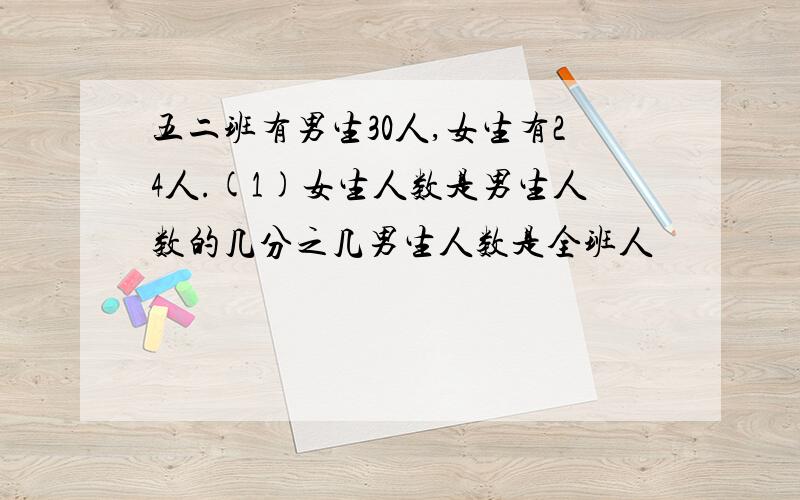 五二班有男生30人,女生有24人.(1)女生人数是男生人数的几分之几男生人数是全班人