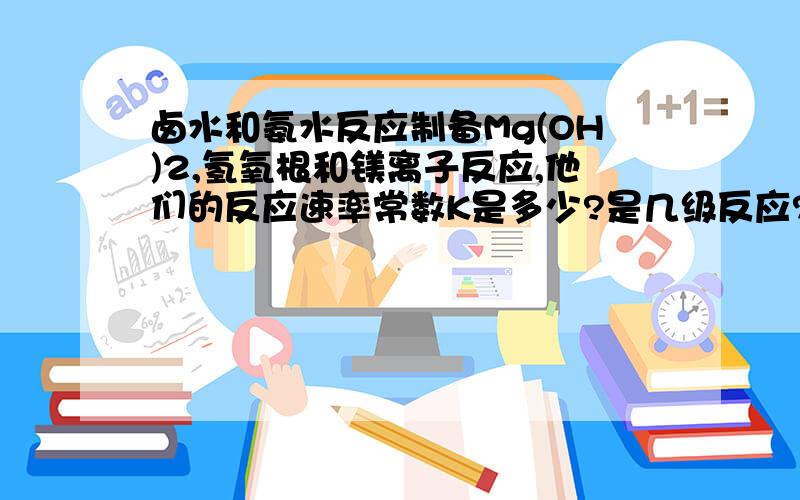 卤水和氨水反应制备Mg(OH)2,氢氧根和镁离子反应,他们的反应速率常数K是多少?是几级反应?这个温度,可以自己控制