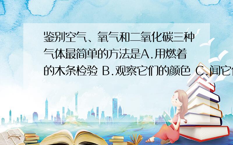 鉴别空气、氧气和二氧化碳三种气体最简单的方法是A.用燃着的木条检验 B.观察它们的颜色 C.闻它们的气味 D.用澄清的石灰水检验