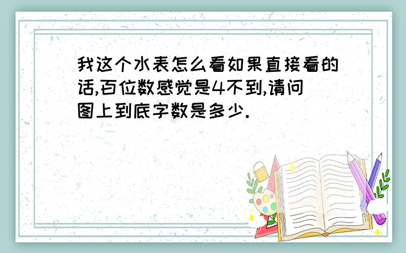 我这个水表怎么看如果直接看的话,百位数感觉是4不到,请问图上到底字数是多少.