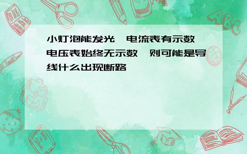 小灯泡能发光,电流表有示数,电压表始终无示数,则可能是导线什么出现断路