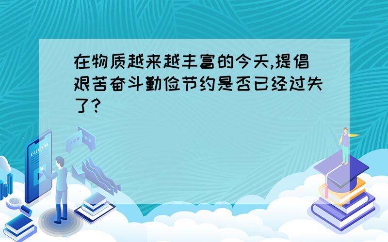 在物质越来越丰富的今天,提倡艰苦奋斗勤俭节约是否已经过失了?