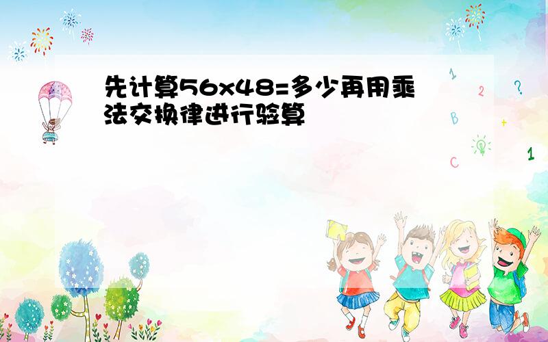 先计算56x48=多少再用乘法交换律进行验算