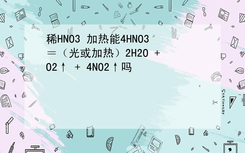 稀HNO3 加热能4HNO3＝（光或加热）2H2O + O2↑ + 4NO2↑吗