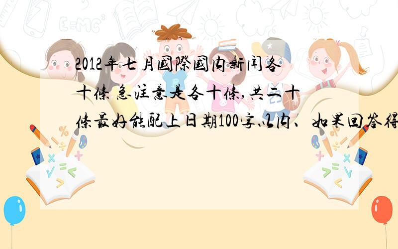 2012年七月国际国内新闻各十条 急注意是各十条,共二十条最好能配上日期100字以内、如果回答得好会追加悬赏