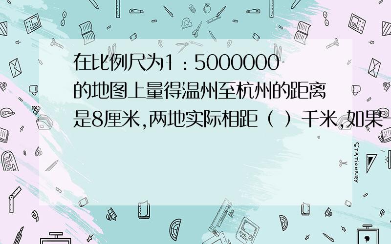 在比例尺为1：5000000的地图上量得温州至杭州的距离是8厘米,两地实际相距（ ）千米,如果一辆汽车……在比例尺为1：5000000的地图上量得温州至杭州的距离是8厘米,两地实际相距（ ）千米,如