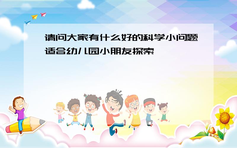 请问大家有什么好的科学小问题适合幼儿园小朋友探索