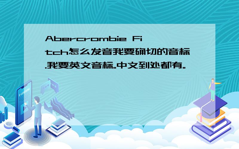 Abercrombie Fitch怎么发音我要确切的音标.我要英文音标。中文到处都有。