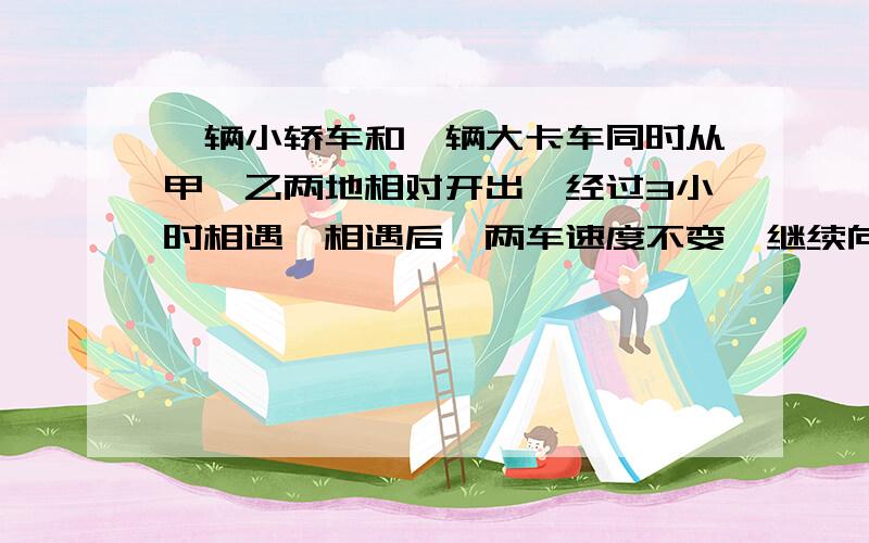 一辆小轿车和一辆大卡车同时从甲、乙两地相对开出,经过3小时相遇,相遇后,两车速度不变,继续向前行驶.小轿车又行了2小时到达乙地,大卡车还要行几小时才能到达甲地?