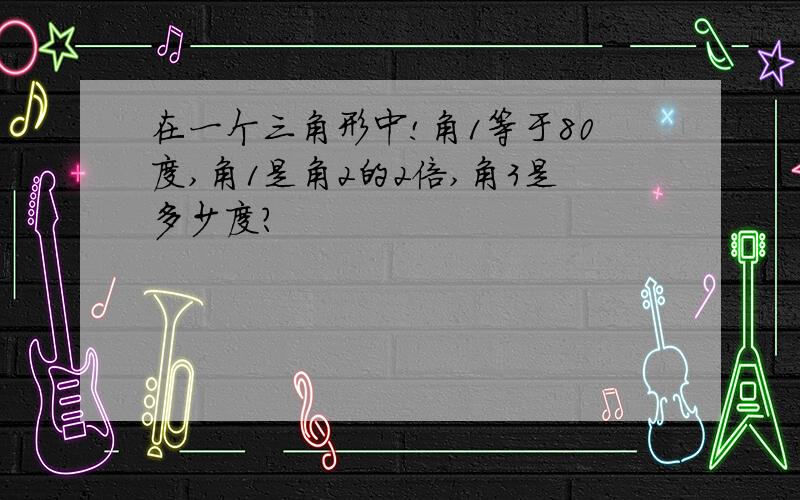 在一个三角形中!角1等于80度,角1是角2的2倍,角3是多少度?