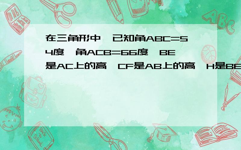 在三角形中,已知角ABC=54度,角ACB=66度,BE是AC上的高,CF是AB上的高,H是BE和CF的交点求角ABE、角ACF和角BHC