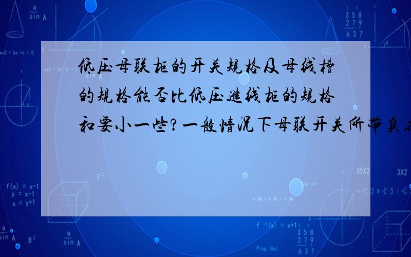 低压母联柜的开关规格及母线槽的规格能否比低压进线柜的规格和要小一些?一般情况下母联开关所带负荷为整个变电所的一半负荷,所以母联柜的规格是否可以选得比进线柜小,母线槽也可以