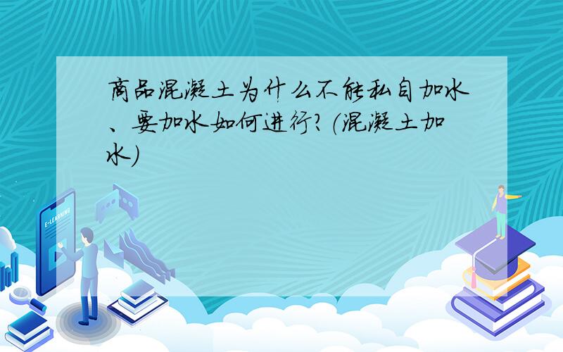 商品混凝土为什么不能私自加水、要加水如何进行?（混凝土加水）