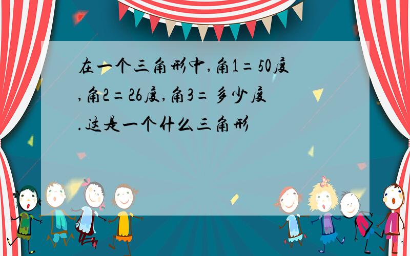 在一个三角形中,角1=50度,角2=26度,角3=多少度.这是一个什么三角形