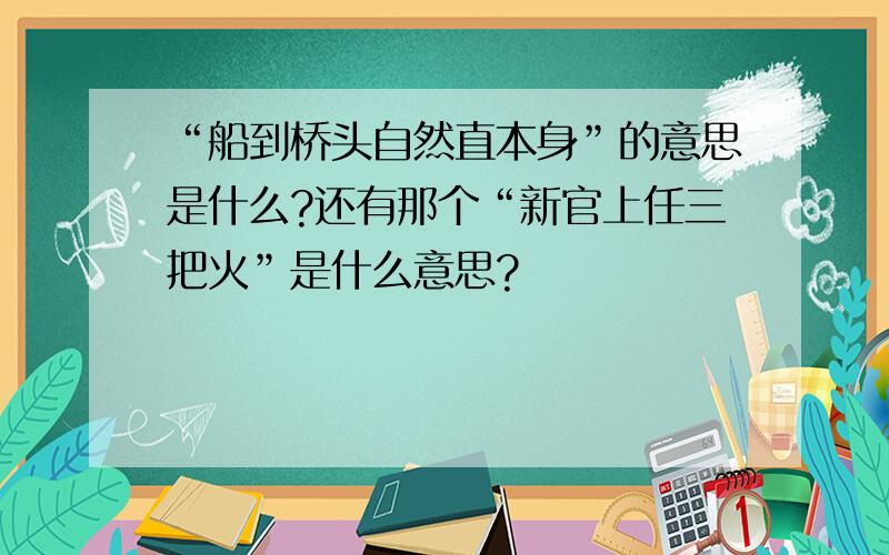 “船到桥头自然直本身”的意思是什么?还有那个“新官上任三把火”是什么意思?