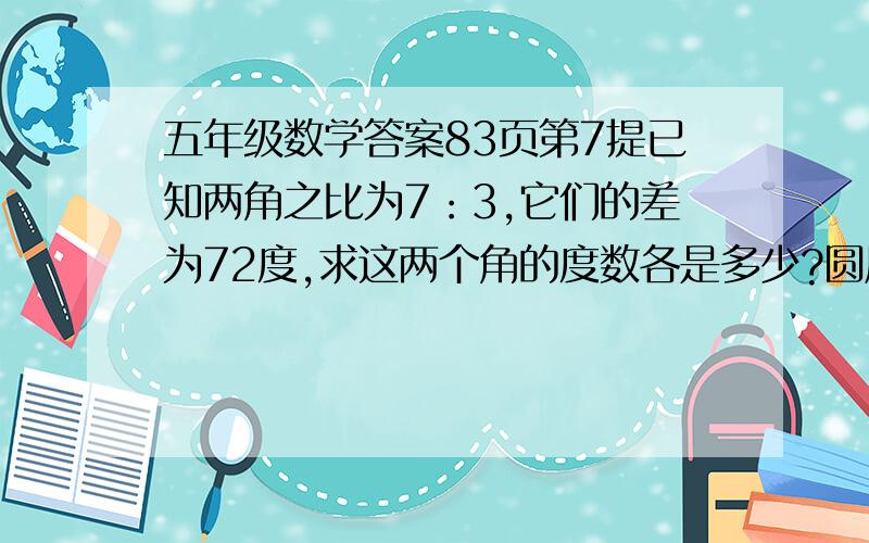 五年级数学答案83页第7提已知两角之比为7：3,它们的差为72度,求这两个角的度数各是多少?圆周率是如何计算