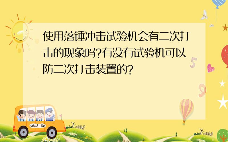 使用落锤冲击试验机会有二次打击的现象吗?有没有试验机可以防二次打击装置的?