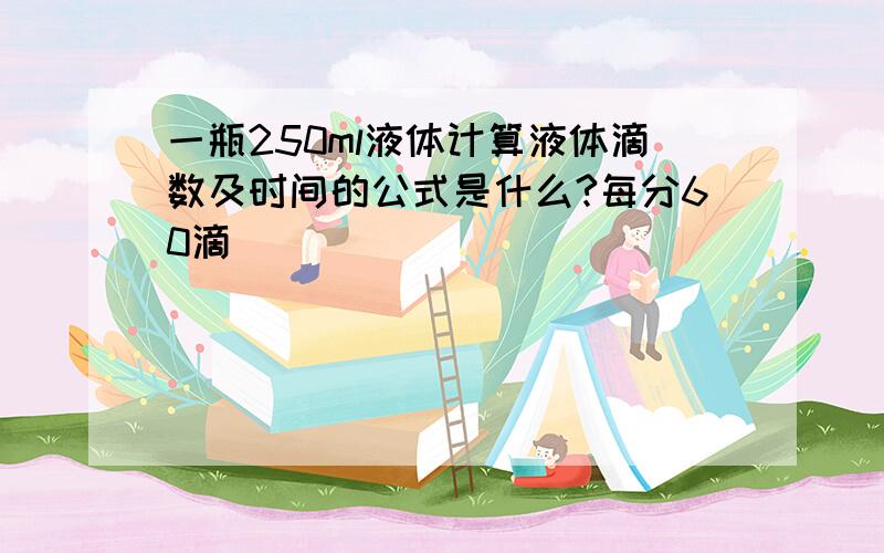 一瓶250ml液体计算液体滴数及时间的公式是什么?每分60滴