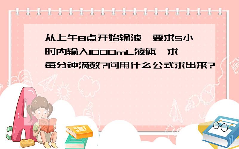 从上午8点开始输液,要求5小时内输入1000mL液体,求每分钟滴数?问用什么公式求出来?