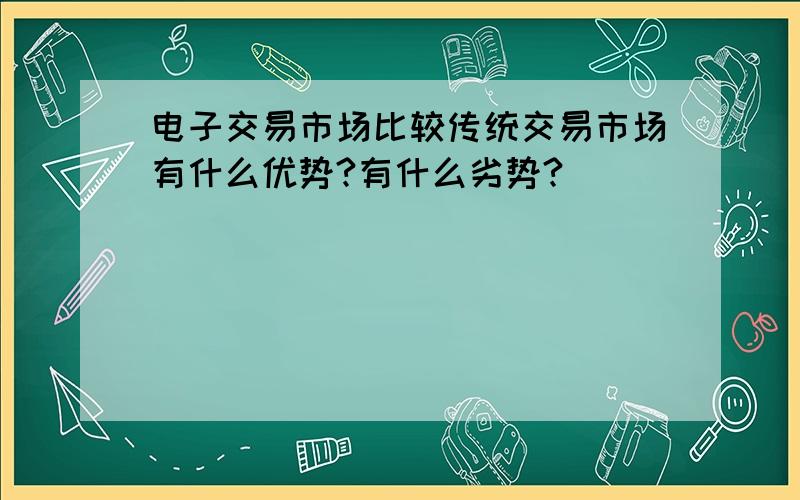 电子交易市场比较传统交易市场有什么优势?有什么劣势?