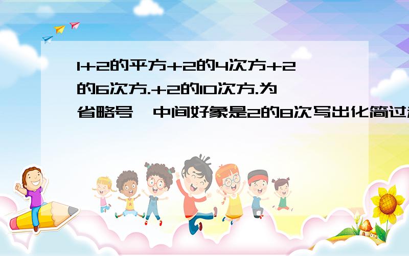 1+2的平方+2的4次方+2的6次方.+2的10次方.为省略号,中间好象是2的8次写出化简过程.反正计算器算出来答案是1365我想知道步骤