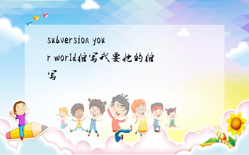 subversion your world缩写我要她的缩写