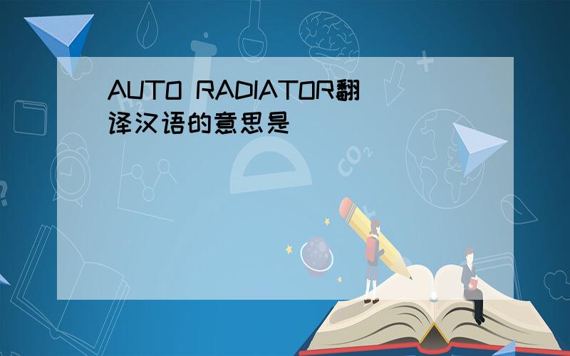 AUTO RADIATOR翻译汉语的意思是