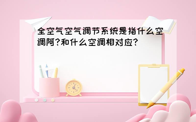 全空气空气调节系统是指什么空调阿?和什么空调相对应?