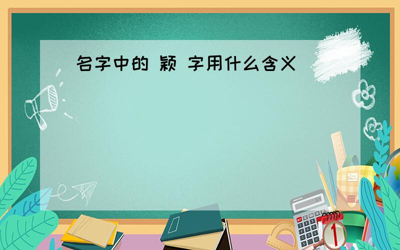 名字中的 颖 字用什么含义