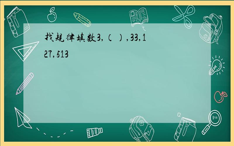 找规律填数3,（）,33,127,513