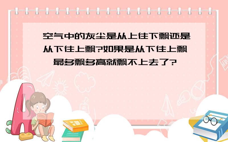 空气中的灰尘是从上往下飘还是从下往上飘?如果是从下往上飘,最多飘多高就飘不上去了?