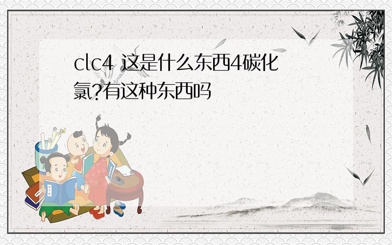 clc4 这是什么东西4碳化氯?有这种东西吗