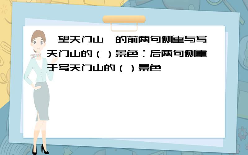 ＜望天门山＞的前两句侧重与写天门山的（）景色；后两句侧重于写天门山的（）景色