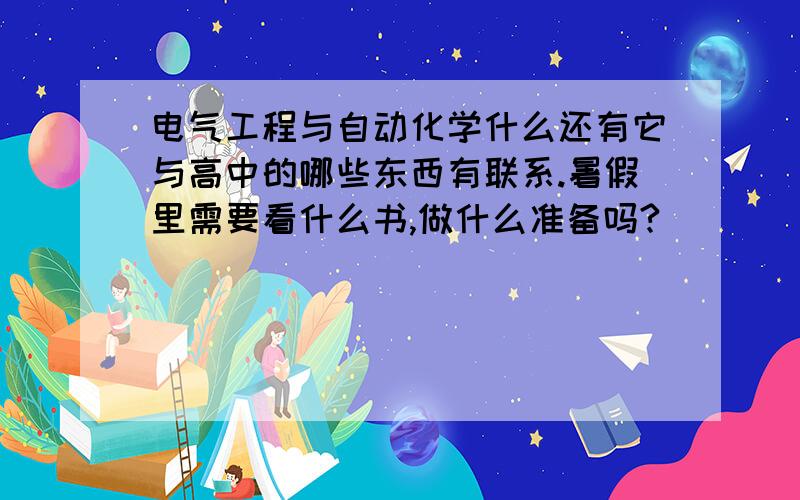 电气工程与自动化学什么还有它与高中的哪些东西有联系.暑假里需要看什么书,做什么准备吗?