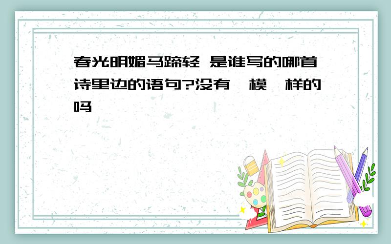 春光明媚马蹄轻 是谁写的哪首诗里边的语句?没有一模一样的吗