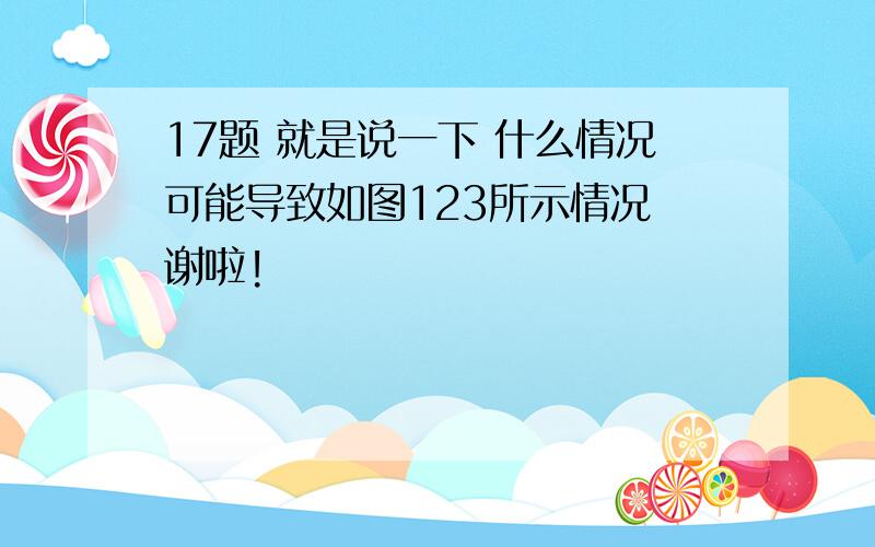 17题 就是说一下 什么情况可能导致如图123所示情况 谢啦!