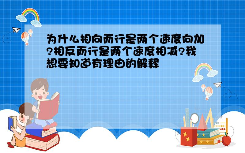 为什么相向而行是两个速度向加?相反而行是两个速度相减?我想要知道有理由的解释