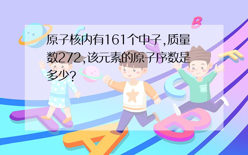 原子核内有161个中子,质量数272,该元素的原子序数是多少?