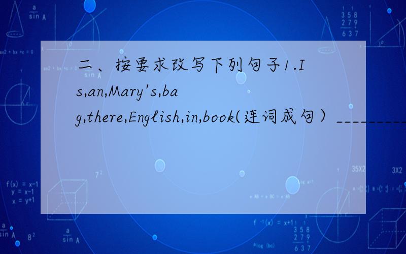 二、按要求改写下列句子1.Is,an,Mary's,bag,there,English,in,book(连词成句）___________________________________2.Is this a book?(用a box改为选择疑问句）Is this a book______ _______ _______?3.are,your,polite,new,and,all,friends,h