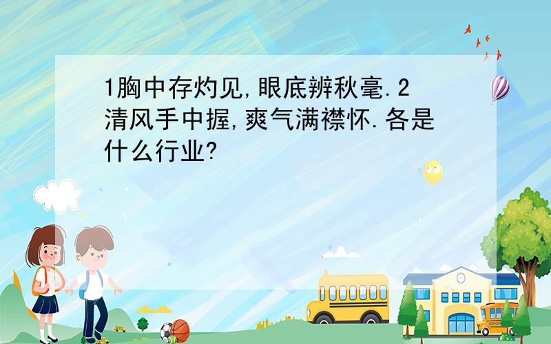 1胸中存灼见,眼底辨秋毫.2清风手中握,爽气满襟怀.各是什么行业?