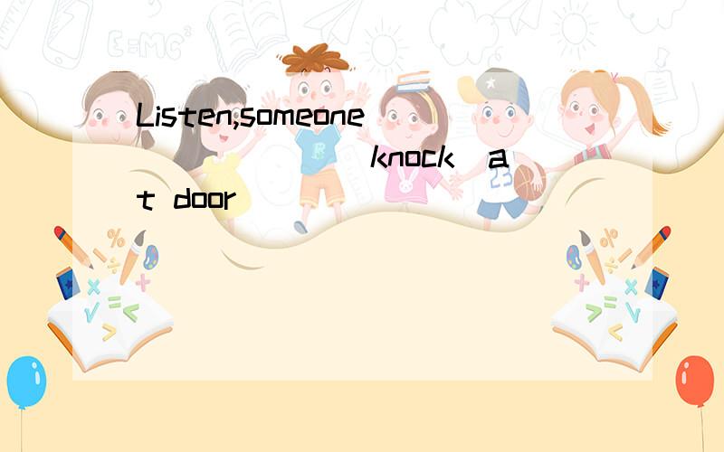 Listen,someone______(knock)at door