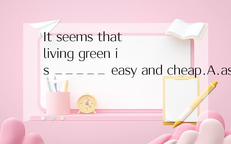 It seems that living green is _____ easy and cheap.A.astonishingly B.exactly