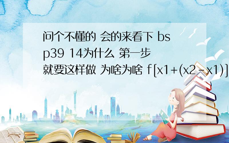 问个不懂的 会的来看下 bsp39 14为什么 第一步 就要这样做 为啥为啥 f[x1+(x2-x1)] 晕 要不做过怎么想事这个啊 然道就根据题目的那个式子吗 这也太 跨度太大了吧 第二部没问题第三 这个看了就