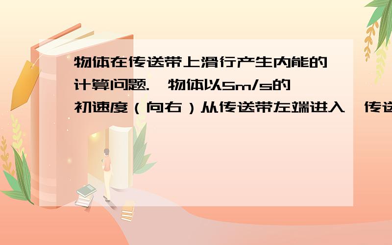 物体在传送带上滑行产生内能的计算问题.一物体以5m/s的初速度（向右）从传送带左端进入,传送带以3m/s的速度匀速向左运动,动摩擦因数0.2 物体质量为60kg,g=10/s2.传送带长3.75m,问物体能否通过