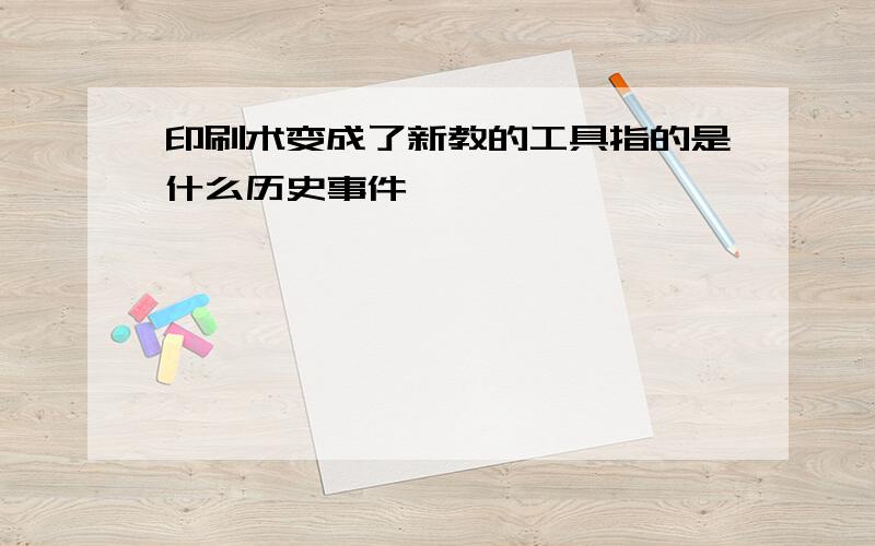 印刷术变成了新教的工具指的是什么历史事件