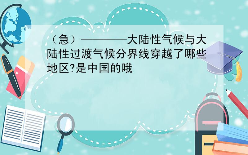 （急）————大陆性气候与大陆性过渡气候分界线穿越了哪些地区?是中国的哦