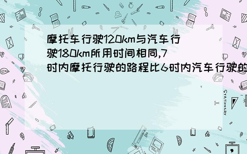 摩托车行驶120km与汽车行驶180km所用时间相同,7时内摩托行驶的路程比6时内汽车行驶的路程少8km.若摩托先出发2小时,然后汽车从同一出发点开始追赶,那么汽车出发后几小时内可以追上摩托?（