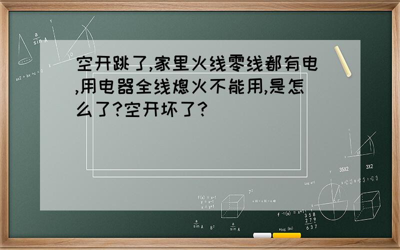 空开跳了,家里火线零线都有电,用电器全线熄火不能用,是怎么了?空开坏了?