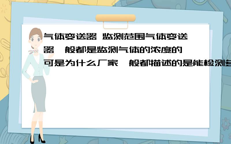 气体变送器 监测范围气体变送器一般都是监测气体的浓度的,可是为什么厂家一般都描述的是能检测多少平米?比如一个检测40平米的变送器,对于一个截面2米宽的通道,想知道适合间隔多远安